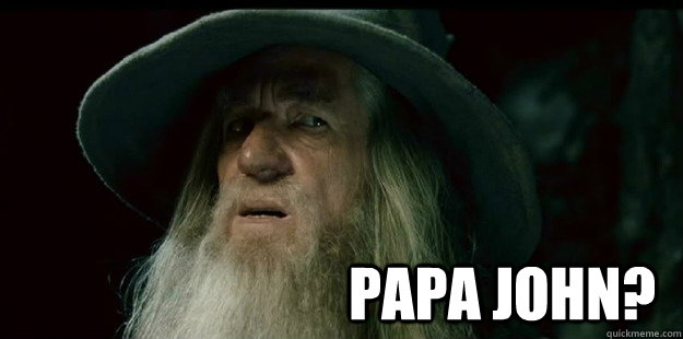                              Papa John?  I have no memory Gandalf