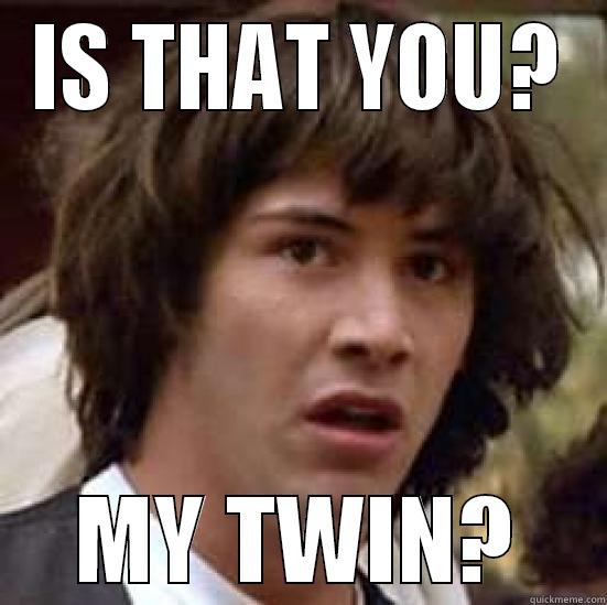 MY TWIN - IS THAT YOU? MY TWIN? conspiracy keanu