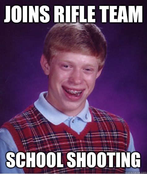 Joins rifle team School shooting - Joins rifle team School shooting  Bad Luck Brian