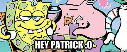  Hey Patrick :0  Spongebob