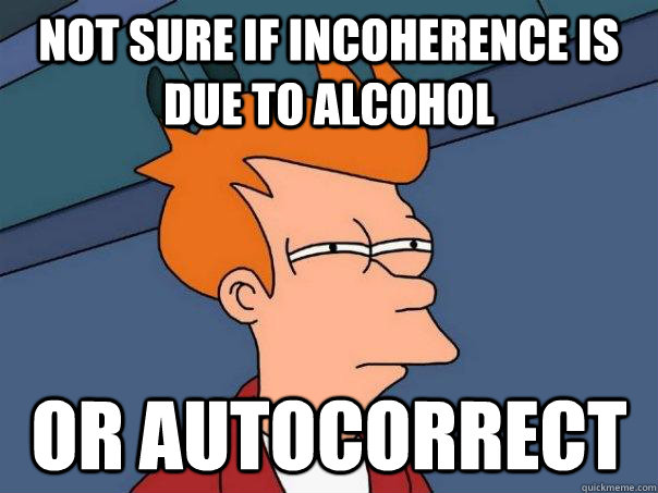 Not sure if incoherence is due to alcohol or autocorrect - Not sure if incoherence is due to alcohol or autocorrect  Futurama Fry