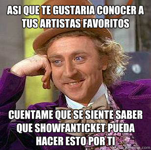 asi que te gustaria conocer a tus artistas favoritos cuentame que se siente saber que showfanticket pueda hacer esto por ti   Condescending Wonka