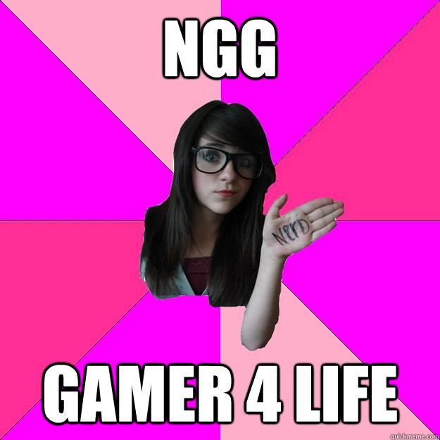 NGG  GAMER 4 LIFE  Idiot Nerd Girl