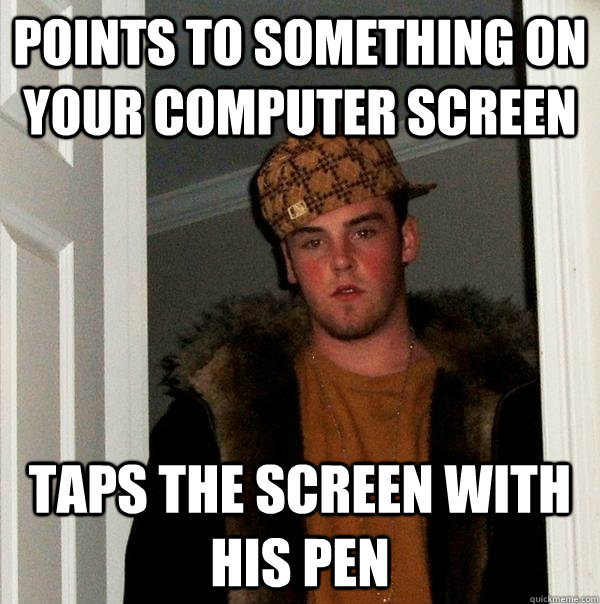 points to something on your computer screen taps the screen with his pen  Scumbag Steve