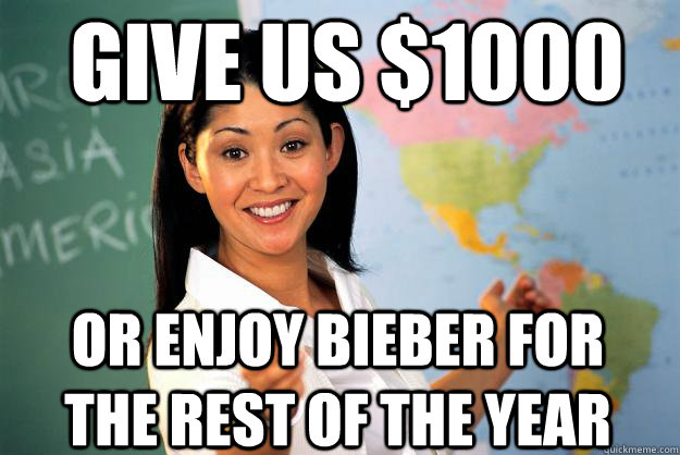 Give us $1000 Or Enjoy Bieber For the rest of the year - Give us $1000 Or Enjoy Bieber For the rest of the year  Unhelpful High School Teacher