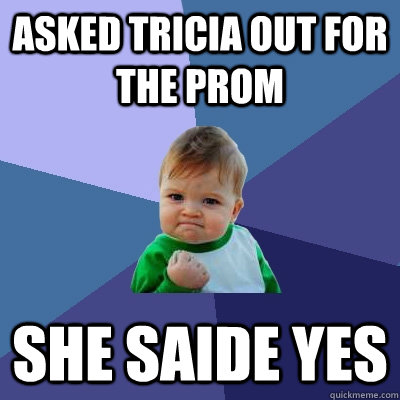 Asked Tricia out for the prom She saide yes - Asked Tricia out for the prom She saide yes  Success Kid