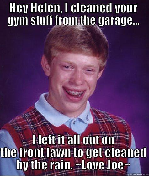 Clean gym equipment - HEY HELEN, I CLEANED YOUR GYM STUFF FROM THE GARAGE... I LEFT IT ALL OUT ON THE FRONT LAWN TO GET CLEANED BY THE RAIN. ~LOVE JOE~ Bad Luck Brian