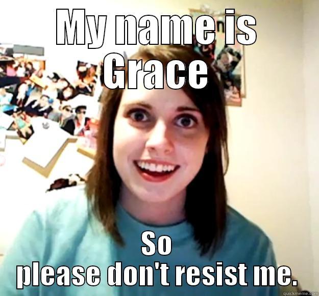 MY NAME IS GRACE SO PLEASE DON'T RESIST ME. Overly Attached Girlfriend