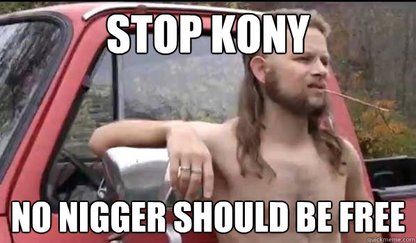 stop kony no nigger should be free  Almost Politically Correct Redneck