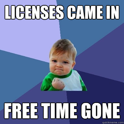 Licenses came in Free time gone - Licenses came in Free time gone  Success Kid