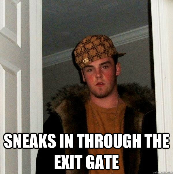  sneaks in through the exit gate  Scumbag Steve