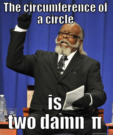 THE CIRCUMFERENCE OF A CIRCLE IS TWO DAMN  Π The Rent Is Too Damn High