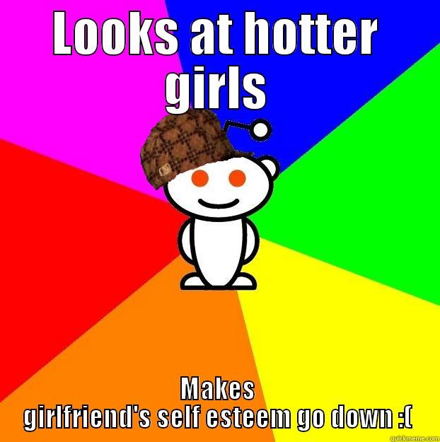 LOOKS AT HOTTER GIRLS MAKES GIRLFRIEND'S SELF ESTEEM GO DOWN :( Scumbag Redditor