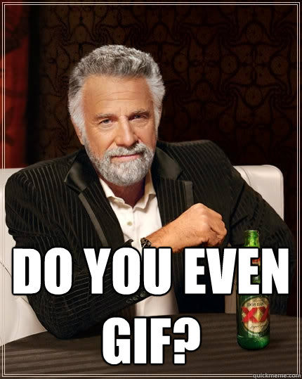  Do you even gif?  The Most Interesting Man In The World