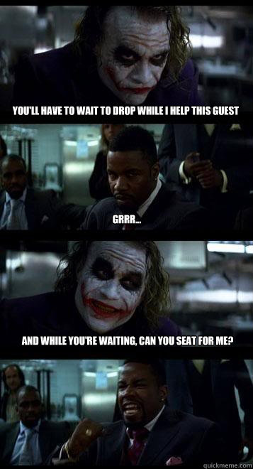 You'll have to wait to drop while I help this guest Grrr... And while you're waiting, can you seat for me? - You'll have to wait to drop while I help this guest Grrr... And while you're waiting, can you seat for me?  Joker with Black guy