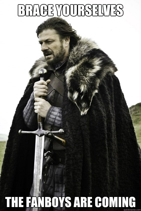 Brace yourselves The Fanboys are Coming  Brace yourself