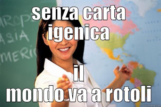 SENZA CARTA IGENICA IL MONDO VA A ROTOLI Unhelpful High School Teacher