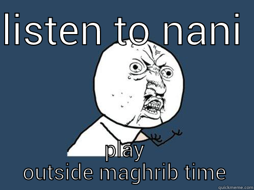 LISTEN TO NANI  PLAY OUTSIDE MAGHRIB TIME Y U No