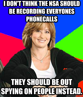 I don't think the nsa should be recording everyones phonecalls They should be out spying on people instead.  Sheltering Suburban Mom