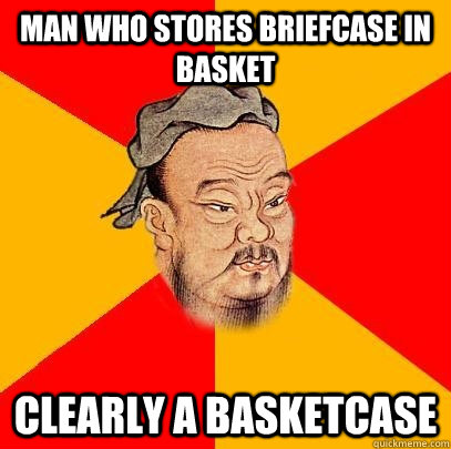 man who stores briefcase in basket clearly a basketcase - man who stores briefcase in basket clearly a basketcase  Confucius says