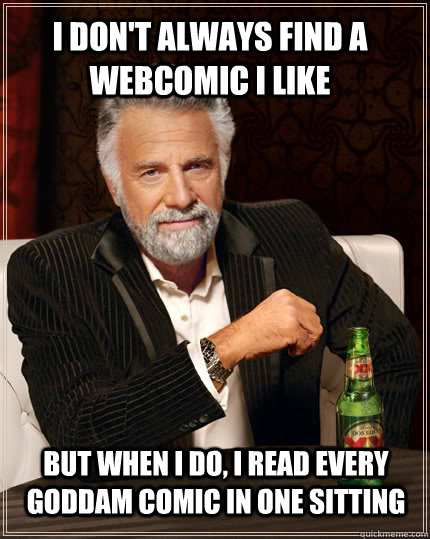 I don't always find a webcomic I like but when I do, I read every goddam comic in one sitting - I don't always find a webcomic I like but when I do, I read every goddam comic in one sitting  The Most Interesting Man In The World