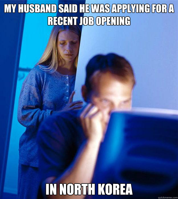 My husband said he was applying for a recent job opening in north korea  Redditors Wife