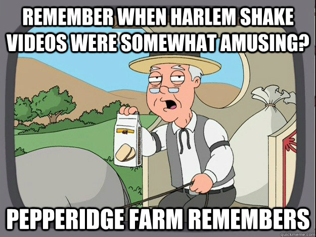 remember when harlem shake videos were somewhat amusing? Pepperidge farm remembers  Pepperidge Farm Remembers