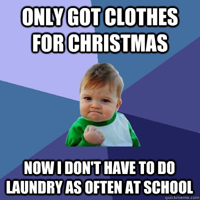 Only got clothes for christmas Now I don't have to do laundry as often at school  Success Kid