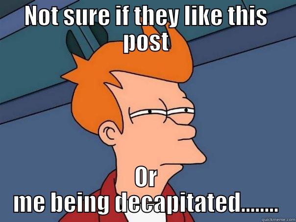 NOT SURE IF THEY LIKE THIS POST OR ME BEING DECAPITATED........ Futurama Fry