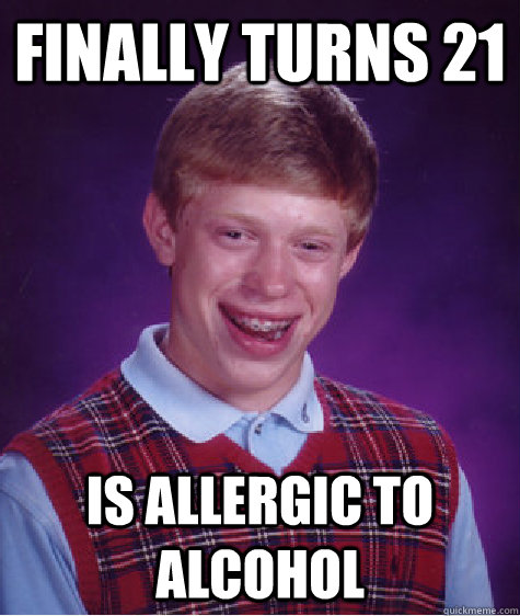 finally turns 21 is allergic to alcohol  Bad Luck Brian