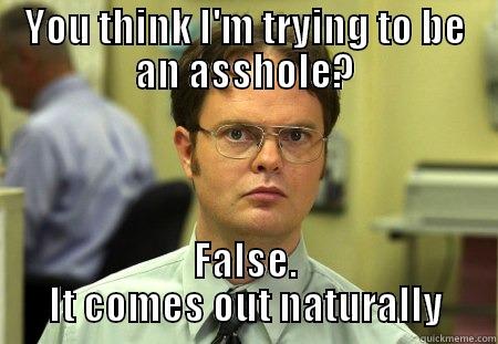 think I give A shit? False - YOU THINK I'M TRYING TO BE AN ASSHOLE? FALSE. IT COMES OUT NATURALLY Schrute