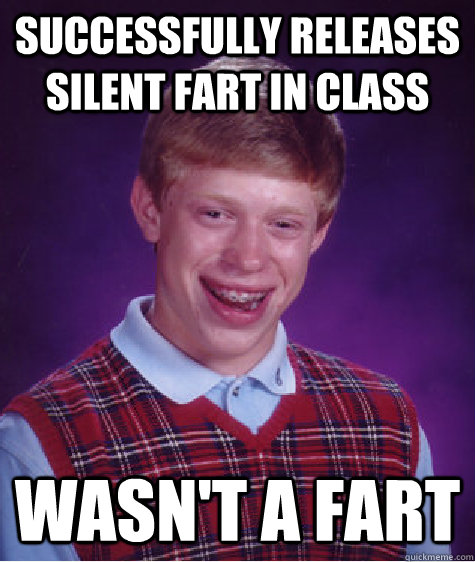 successfully releases silent fart in class wasn't a fart  Bad Luck Brian