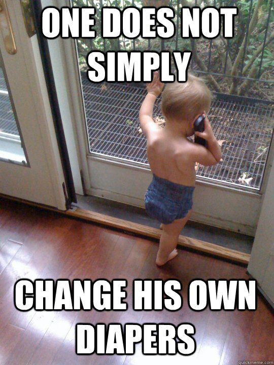 One does not simply change his own diapers  Tough Love Baby