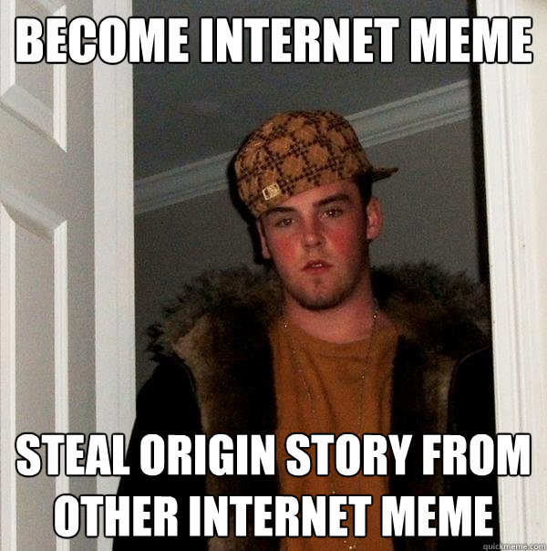 Become internet meme steal origin story from other internet meme - Become internet meme steal origin story from other internet meme  Scumbag Steve