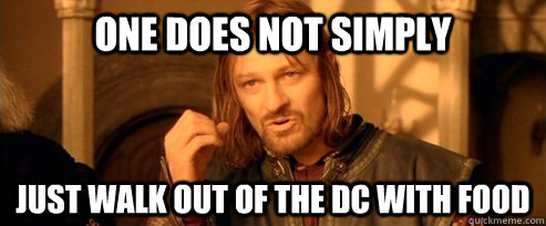 One does not simply Just walk out of the DC with food  One Does Not Simply