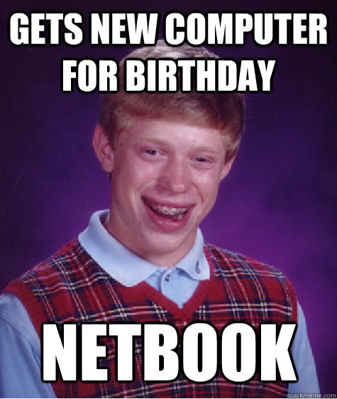 Gets new computer for birthday Netbook  Bad Luck Brian