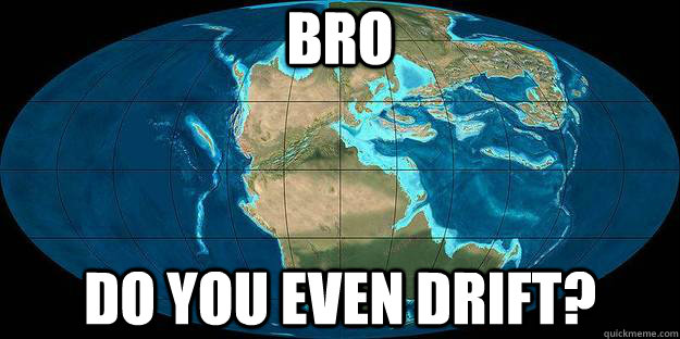 Bro Do you even drift? - Bro Do you even drift?  Supercontinent Pangea