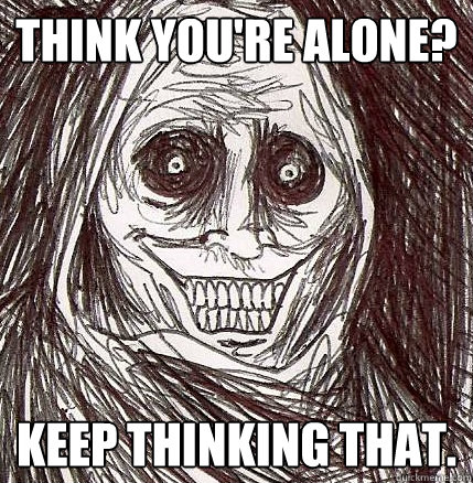 think you're alone? Keep thinking that. - think you're alone? Keep thinking that.  Horrifying Houseguest