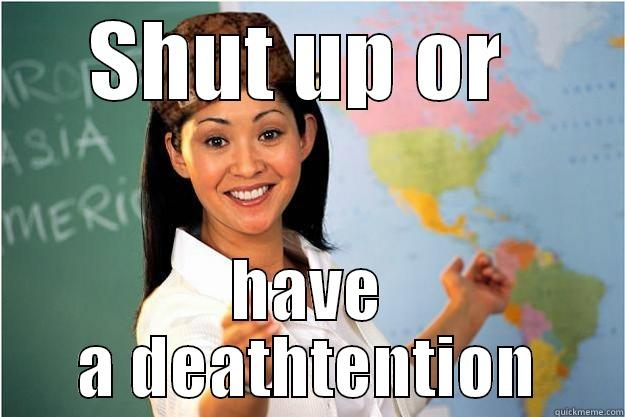 SHUT UP OR  HAVE A DEATHTENTION Scumbag Teacher