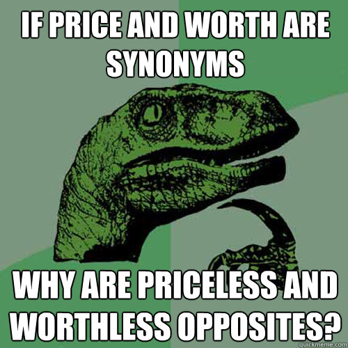 If price and worth are synonyms  Why are priceless and worthless opposites?  - If price and worth are synonyms  Why are priceless and worthless opposites?   Philosoraptor