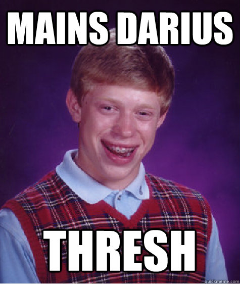 Mains Darius Thresh  Bad Luck Brian