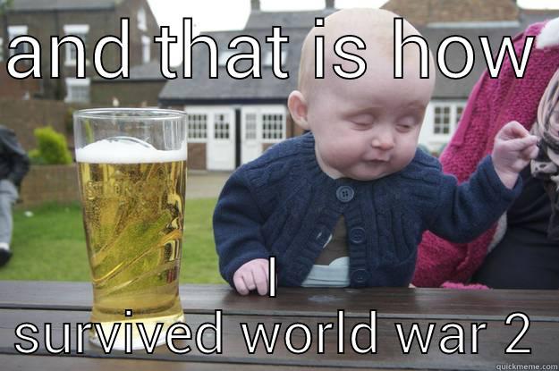 AND THAT IS HOW  I SURVIVED WORLD WAR 2 drunk baby