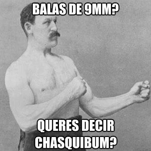 balas de 9mm? queres decir chasquibum?  overly manly man