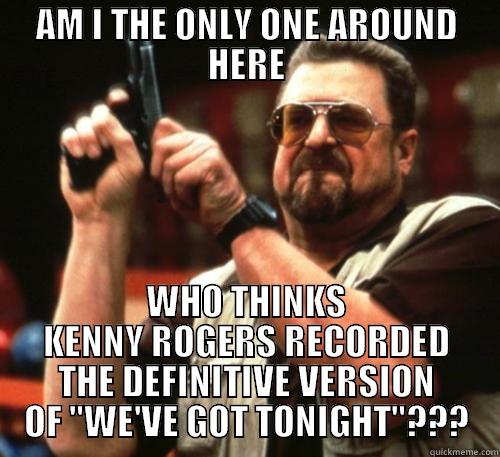 AM I THE ONLY ONE AROUND HERE WHO THINKS KENNY ROGERS RECORDED THE DEFINITIVE VERSION OF 