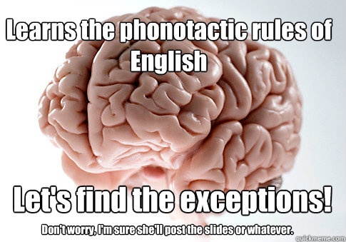 Learns the phonotactic rules of English Don't worry, I'm sure she'll post the slides or whatever. Let's find the exceptions!  Scumbag Brain