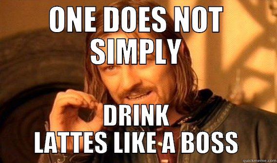 Lord of the Latte - ONE DOES NOT SIMPLY DRINK LATTES LIKE A BOSS One Does Not Simply