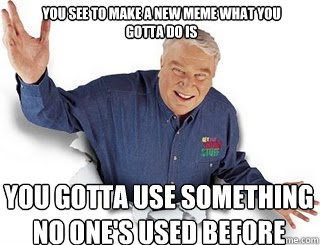 You see to make a new meme what you gotta do is You gotta use something no one's used before  Obvious John Madden