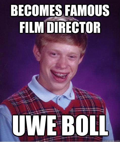 Becomes famous film director Uwe Boll - Becomes famous film director Uwe Boll  Bad Luck Brian