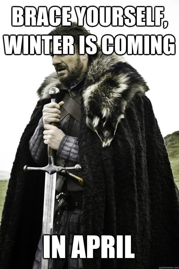 Brace yourself, winter is coming In april  Winter is coming