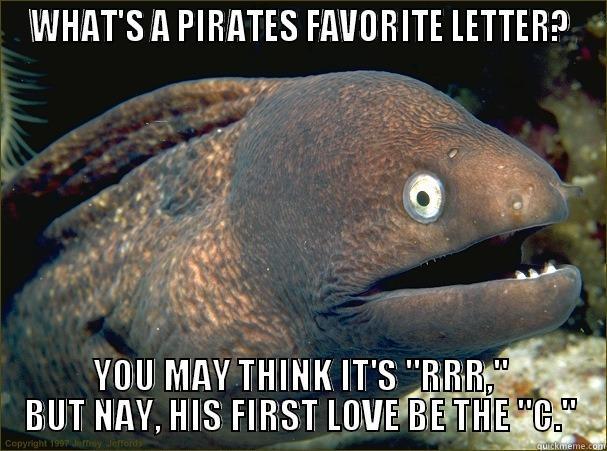 WHAT'S A PIRATES FAVORITE LETTER? YOU MAY THINK IT'S 